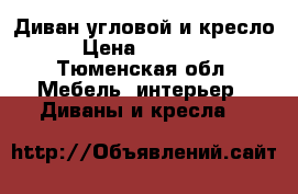 Диван угловой и кресло › Цена ­ 19 000 - Тюменская обл. Мебель, интерьер » Диваны и кресла   